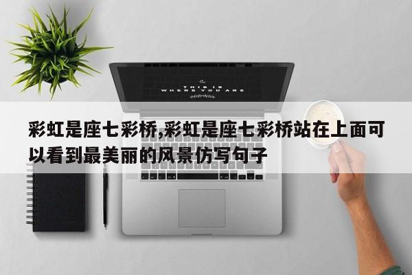 彩虹是座七彩桥,彩虹是座七彩桥站在上面可以看到最美丽的风景仿写句子