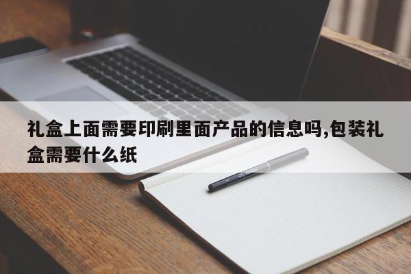 礼盒上面需要印刷里面产品的信息吗,包装礼盒需要什么纸