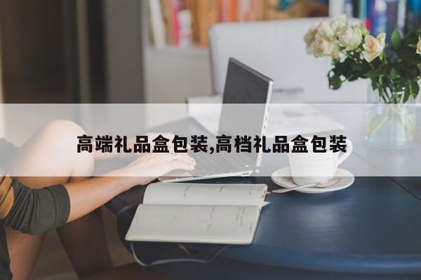 高端礼品盒包装,高档礼品盒包装