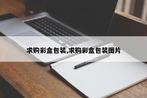 求购彩盒包装,求购彩盒包装图片