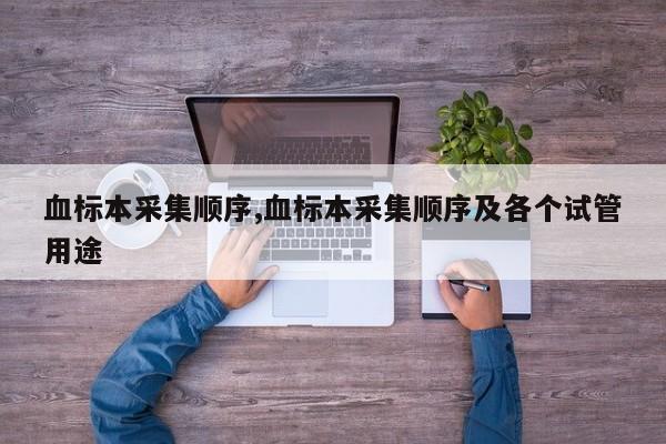血标本采集顺序,血标本采集顺序及各个试管用途